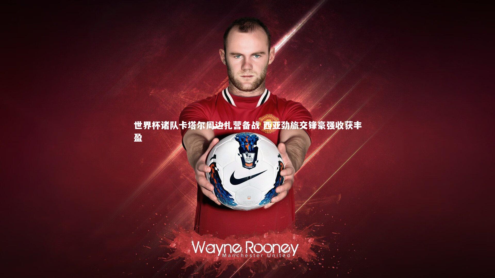 【ng体育平台】世界杯诸队卡塔尔周边扎营备战 西亚劲旅交锋豪强收获丰盈