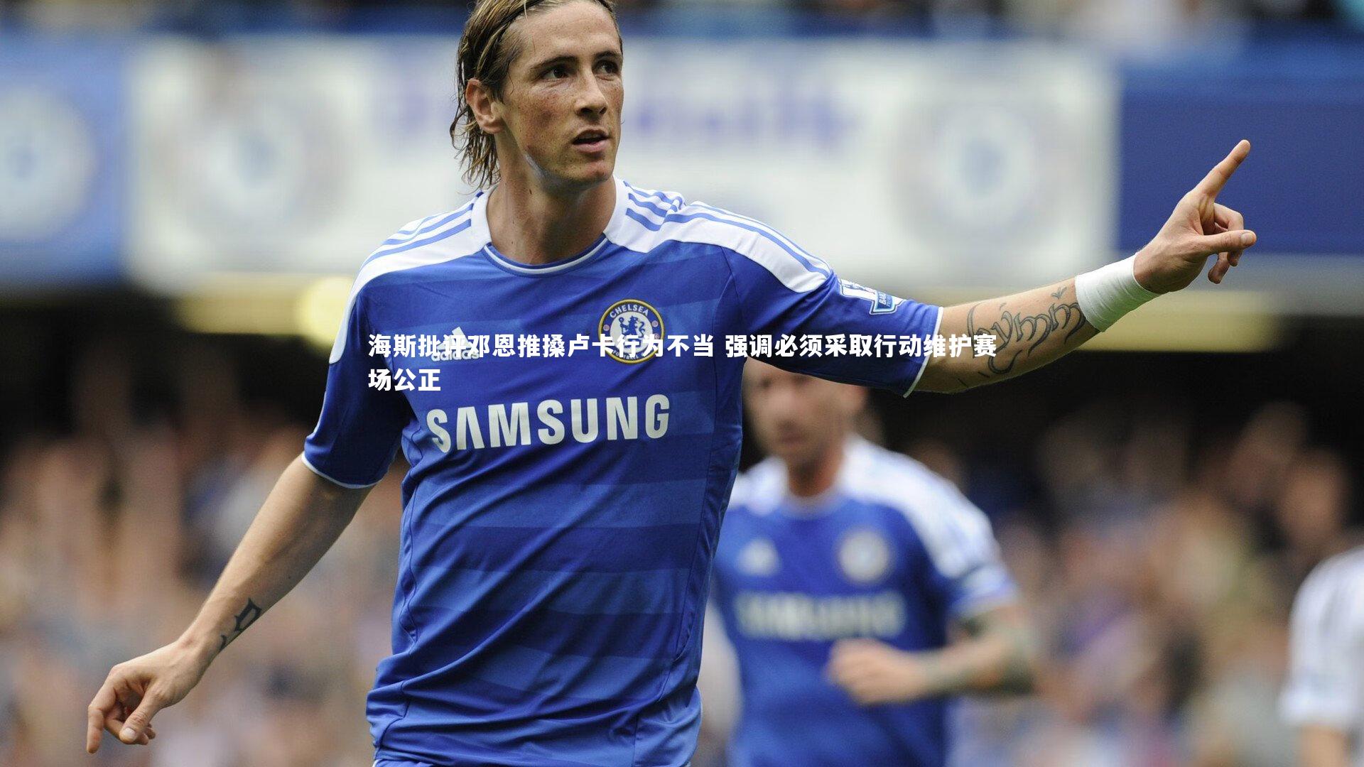 海斯批评邓恩推搡卢卡行为不当 强调必须采取行动维护赛场公正