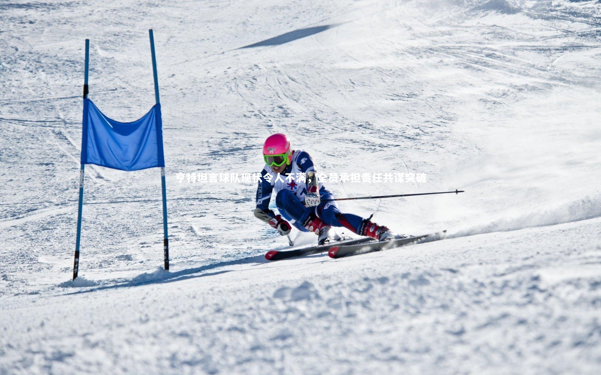 亨特坦言球队现状令人不满,全员承担责任共谋突破