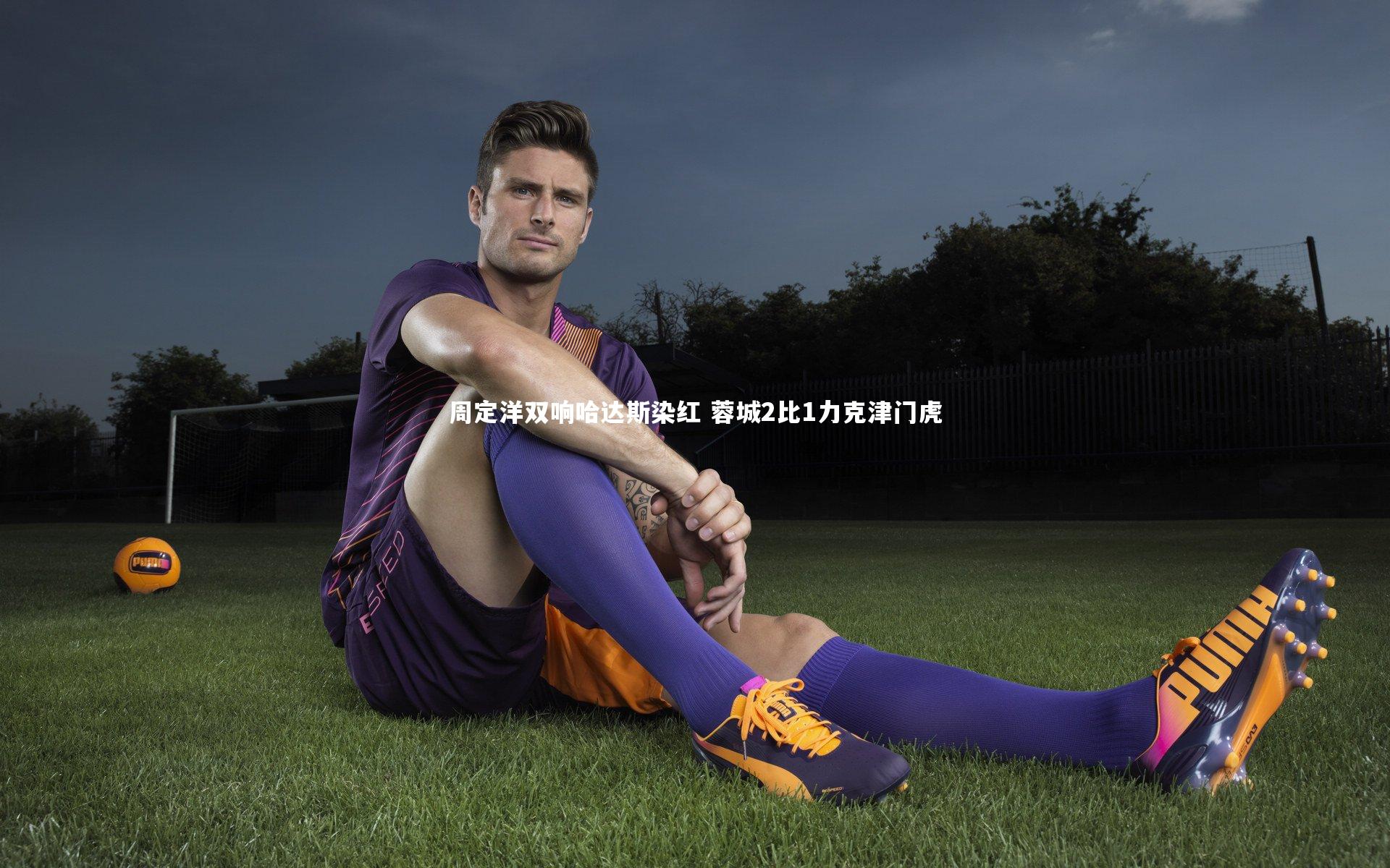 周定洋双响哈达斯染红 蓉城2比1力克津门虎