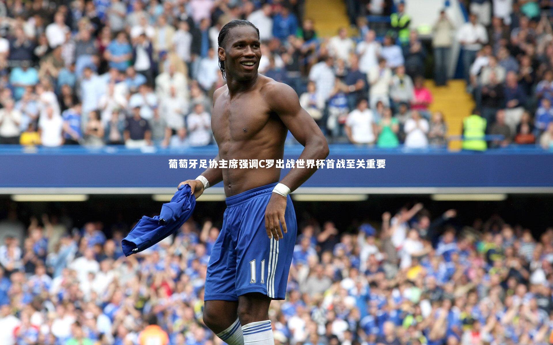 葡萄牙足协主席强调C罗出战世界杯首战至关重要
