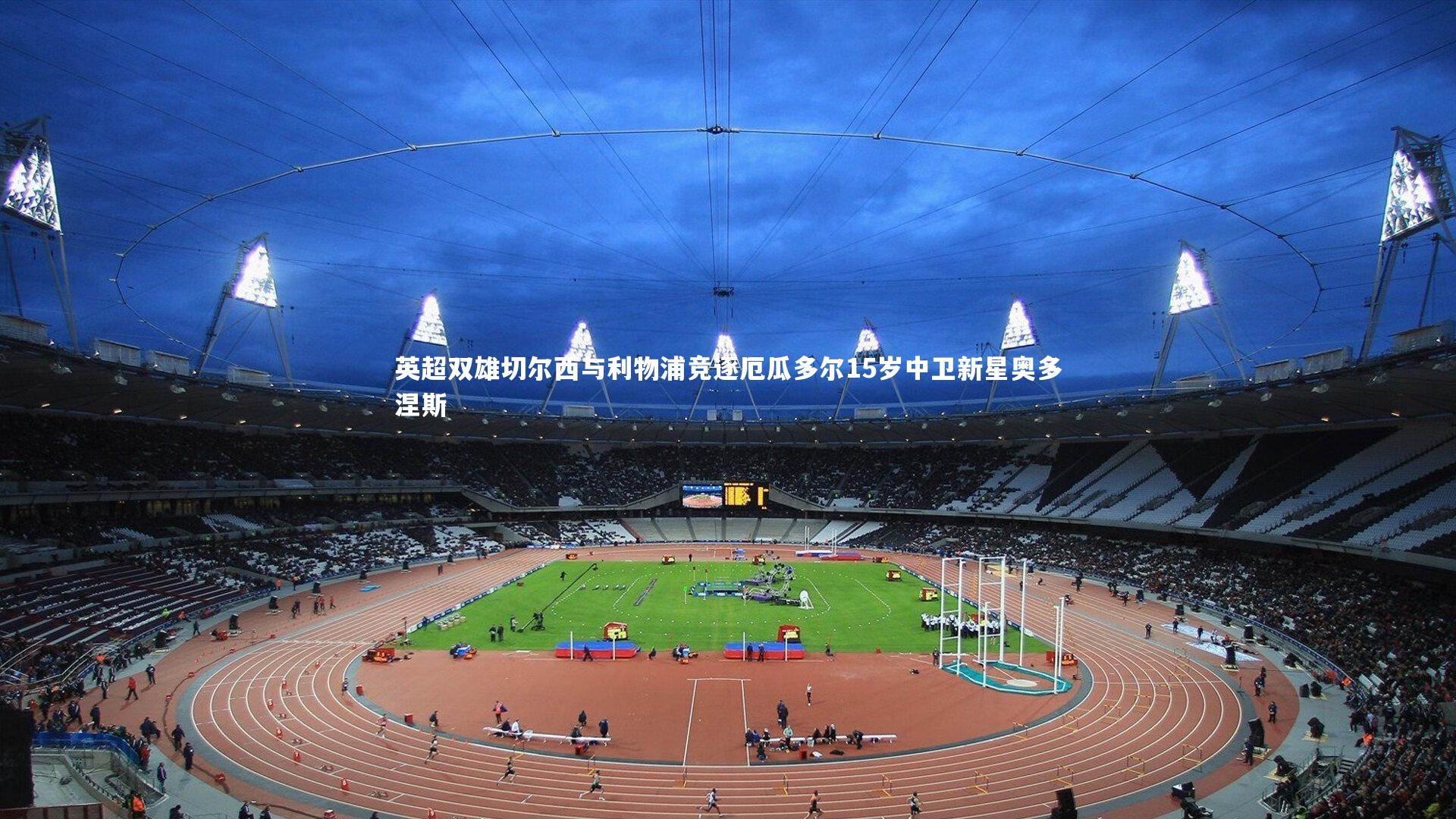 英超双雄切尔西与利物浦竞逐厄瓜多尔15岁中卫新星奥多涅斯